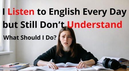 I Listen to English Every Day but Still Don’t Understand — What Should I Do?